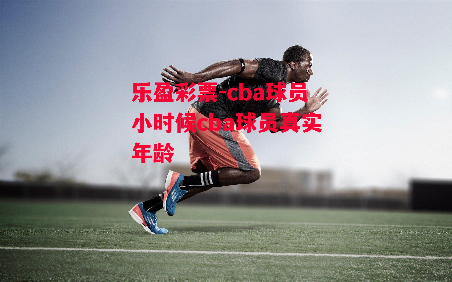 cba球员小时候cba球员真实年龄